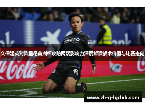 久保建英对阵里昂美洲杯攻防两端影响力深度解读战术价值与比赛走向