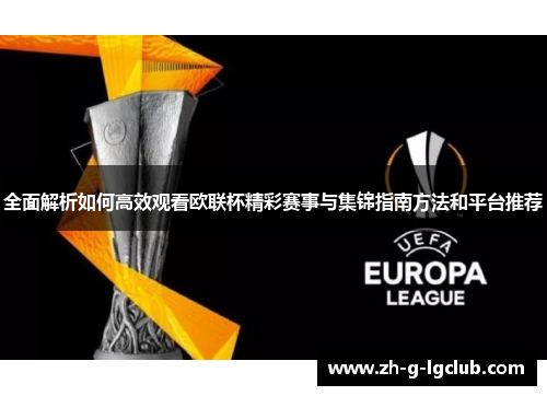 全面解析如何高效观看欧联杯精彩赛事与集锦指南方法和平台推荐