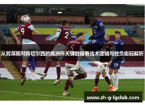 从努涅斯对阵切尔西的美洲杯关键数据看战术逻辑与胜负密码解析