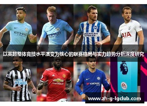 以英超整体竞技水平演变为核心的联赛格局与实力趋势分析深度研究