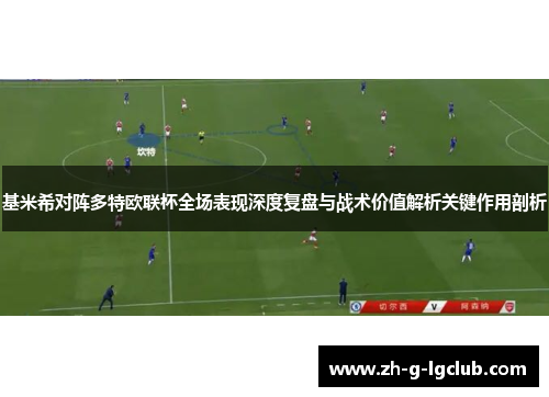 基米希对阵多特欧联杯全场表现深度复盘与战术价值解析关键作用剖析 基米希对阵多特欧联杯全场表现深度复盘与战术价值解析关键作用剖析