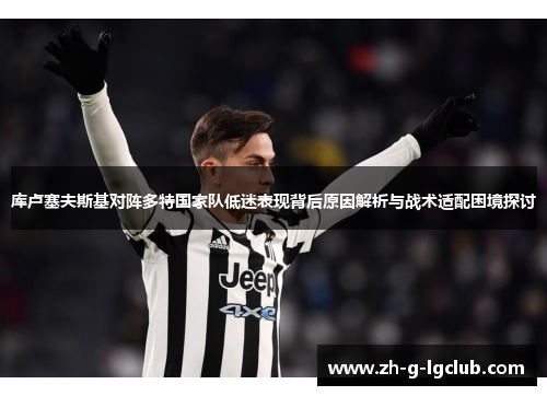 库卢塞夫斯基对阵多特国家队低迷表现背后原因解析与战术适配困境探讨