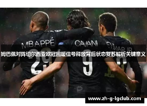 姆巴佩对阵切尔西亚欧冠回暖信号释放背后状态复苏解析关键意义