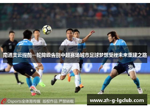 南通支云提前一轮降级告别中超赛场城市足球梦想受挫未来重建之路