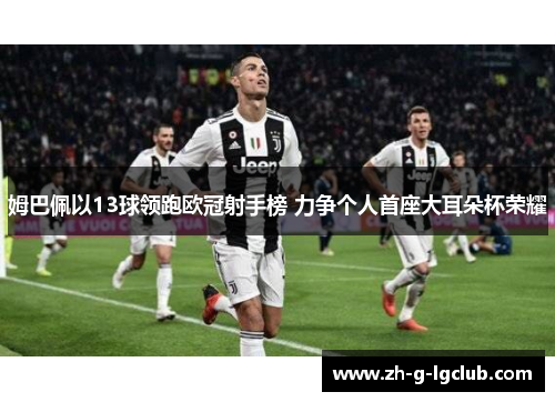 姆巴佩以13球领跑欧冠射手榜 力争个人首座大耳朵杯荣耀