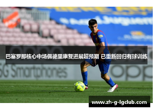 巴塞罗那核心中场佩德里康复进展超预期 已重新回归有球训练