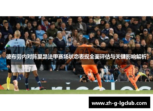 德布劳内对阵里昂法甲赛场状态表现全面评估与关键影响解析