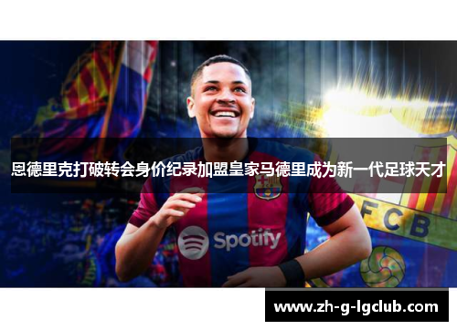恩德里克打破转会身价纪录加盟皇家马德里成为新一代足球天才