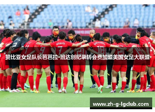 赞比亚女足队长芭芭拉·班达创纪录转会费加盟美国女足大联盟