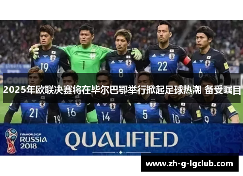 2025年欧联决赛将在毕尔巴鄂举行掀起足球热潮 备受瞩目 2025年欧联决赛将在毕尔巴鄂举行掀起足球热潮 备受瞩目