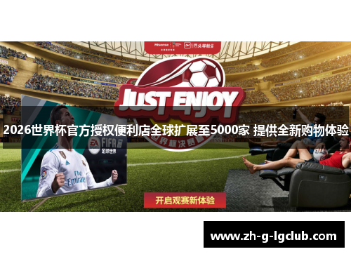 2026世界杯官方授权便利店全球扩展至5000家 提供全新购物体验 2026世界杯官方授权便利店全球扩展至5000家 提供全新购物体验