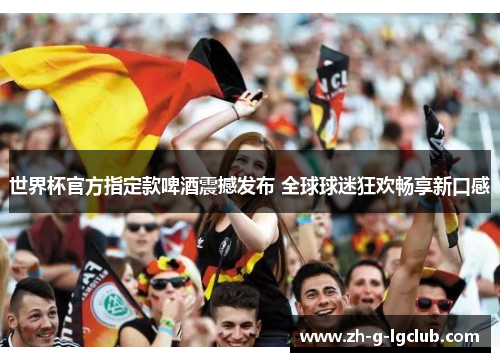 世界杯官方指定款啤酒震撼发布 全球球迷狂欢畅享新口感