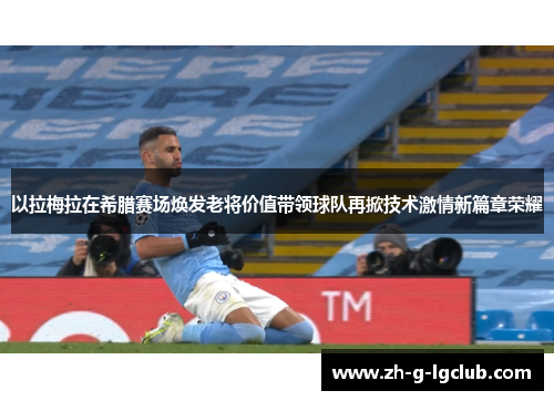 以拉梅拉在希腊赛场焕发老将价值带领球队再掀技术激情新篇章荣耀 以拉梅拉在希腊赛场焕发老将价值带领球队再掀技术激情新篇章荣耀