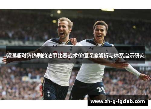 努涅斯对阵热刺的法甲比赛战术价值深度解析与体系启示研究 努涅斯对阵热刺的法甲比赛战术价值深度解析与体系启示研究