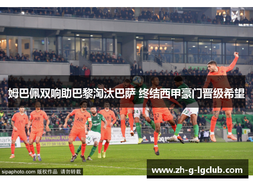 姆巴佩双响助巴黎淘汰巴萨 终结西甲豪门晋级希望 姆巴佩双响助巴黎淘汰巴萨 终结西甲豪门晋级希望