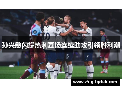 孙兴慜闪耀热刺赛场连续助攻引领胜利潮 孙兴慜闪耀热刺赛场连续助攻引领胜利潮