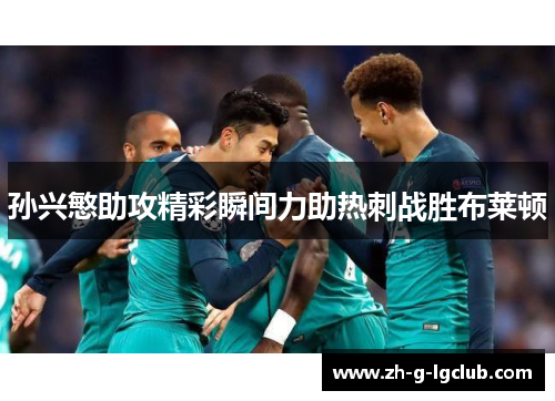 孙兴慜助攻精彩瞬间力助热刺战胜布莱顿