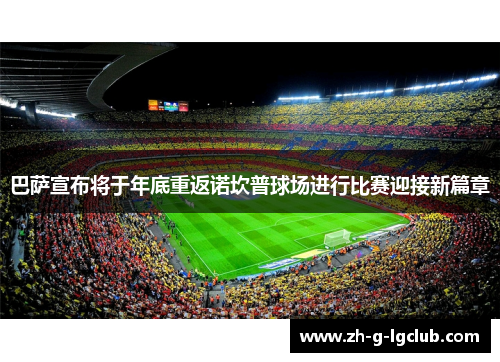 巴萨宣布将于年底重返诺坎普球场进行比赛迎接新篇章