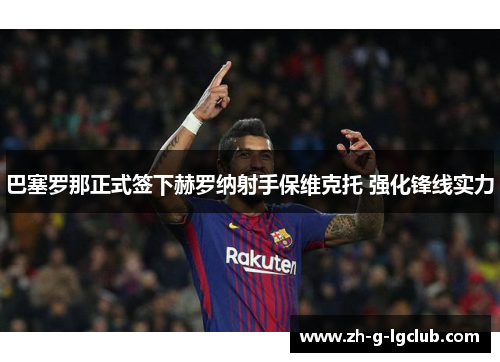 巴塞罗那正式签下赫罗纳射手保维克托 强化锋线实力 巴塞罗那正式签下赫罗纳射手保维克托 强化锋线实力