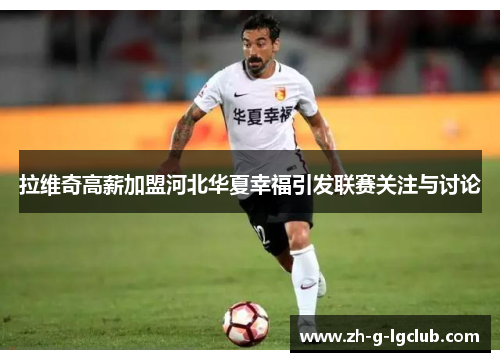 拉维奇高薪加盟河北华夏幸福引发联赛关注与讨论