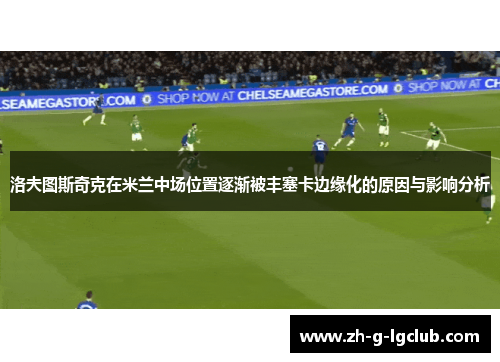 洛夫图斯奇克在米兰中场位置逐渐被丰塞卡边缘化的原因与影响分析 洛夫图斯奇克在米兰中场位置逐渐被丰塞卡边缘化的原因与影响分析