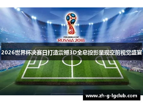 2026世界杯决赛日打造震撼3D全息投影呈现空前视觉盛宴