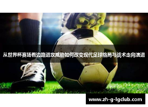 从世界杯赛场看边路进攻威胁如何改变现代足球格局与战术走向演进 从世界杯赛场看边路进攻威胁如何改变现代足球格局与战术走向演进