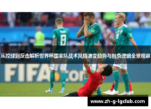 从控球到反击解析世界杯国家队战术风格演变趋势与胜负逻辑全景观察