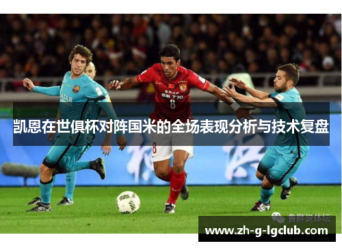 凯恩在世俱杯对阵国米的全场表现分析与技术复盘