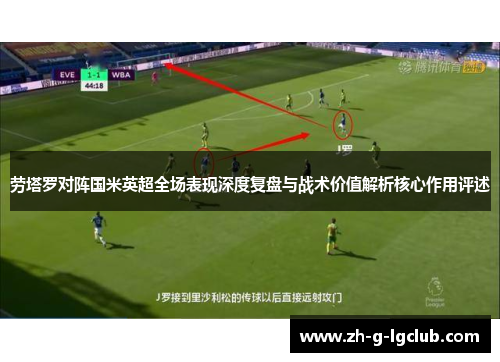 劳塔罗对阵国米英超全场表现深度复盘与战术价值解析核心作用评述