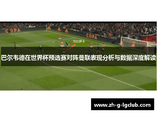 巴尔韦德在世界杯预选赛对阵曼联表现分析与数据深度解读 巴尔韦德在世界杯预选赛对阵曼联表现分析与数据深度解读
