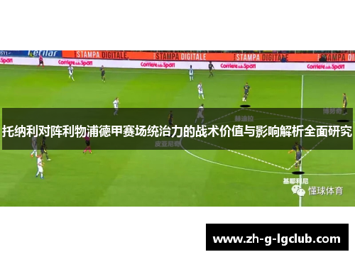 托纳利对阵利物浦德甲赛场统治力的战术价值与影响解析全面研究 托纳利对阵利物浦德甲赛场统治力的战术价值与影响解析全面研究