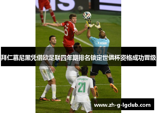 拜仁慕尼黑凭借欧足联四年期排名锁定世俱杯资格成功晋级 拜仁慕尼黑凭借欧足联四年期排名锁定世俱杯资格成功晋级