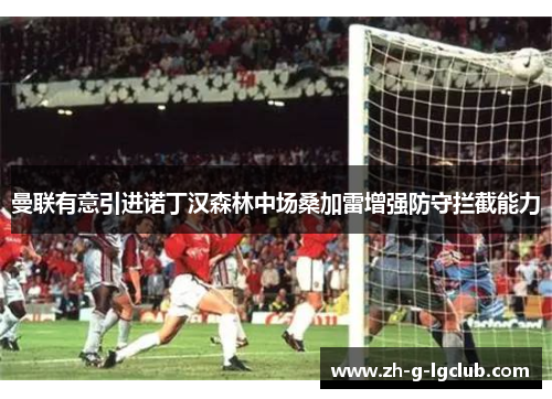 曼联有意引进诺丁汉森林中场桑加雷增强防守拦截能力
