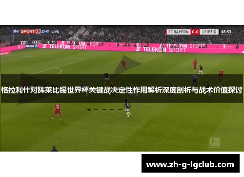 格拉利什对阵莱比锡世界杯关键战决定性作用解析深度剖析与战术价值探讨 格拉利什对阵莱比锡世界杯关键战决定性作用解析深度剖析与战术价值探讨