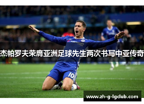 杰帕罗夫荣膺亚洲足球先生两次书写中亚传奇