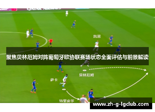 聚焦贝林厄姆对阵葡萄牙欧协联赛场状态全面评估与前景解读 聚焦贝林厄姆对阵葡萄牙欧协联赛场状态全面评估与前景解读