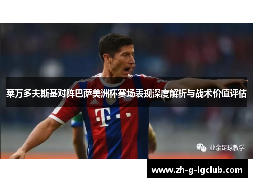 莱万多夫斯基对阵巴萨美洲杯赛场表现深度解析与战术价值评估