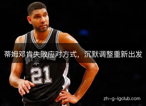 蒂姆邓肯失败应对方式，沉默调整重新出发