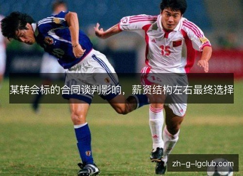 某转会标的合同谈判影响，薪资结构左右最终选择
