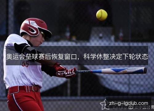 奥运会垒球赛后恢复窗口，科学休整决定下轮状态