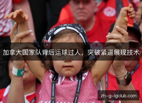 加拿大国家队背后运球过人，突破紧逼展现技术